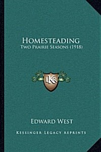 Homesteading: Two Prairie Seasons (1918) (Hardcover)