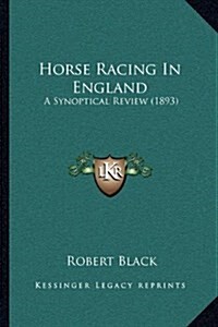 Horse Racing in England: A Synoptical Review (1893) (Hardcover)