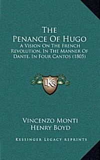 The Penance of Hugo: A Vision on the French Revolution, in the Manner of Dante, in Four Cantos (1805) (Hardcover)