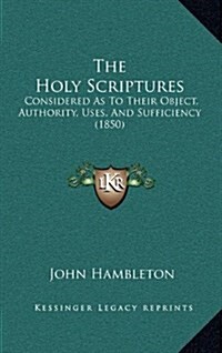 The Holy Scriptures: Considered as to Their Object, Authority, Uses, and Sufficiency (1850) (Hardcover)