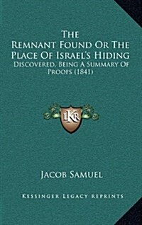 The Remnant Found or the Place of Israels Hiding: Discovered, Being a Summary of Proofs (1841) (Hardcover)