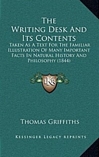 The Writing Desk and Its Contents: Taken as a Text for the Familiar Illustration of Many Important Facts in Natural History and Philosophy (1844) (Hardcover)