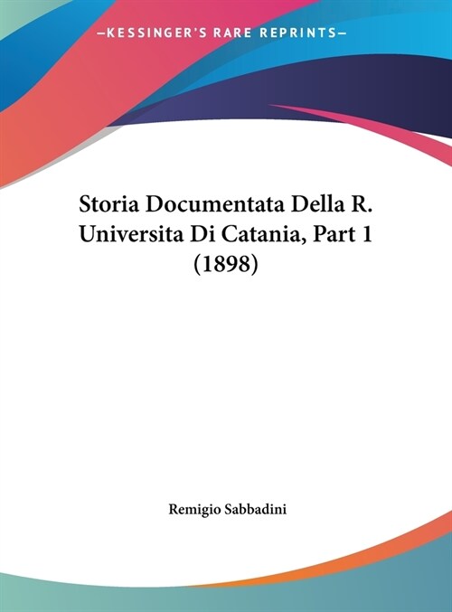 Storia Documentata Della R. Universita Di Catania, Part 1 (1898) (Hardcover)