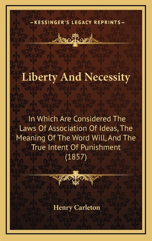 Liberty and Necessity: In Which Are Considered the Laws of Association of Ideas, the Meaning of the Word Will, and the True Intent of Punishm (Hardcover)