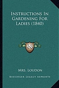 Instructions in Gardening for Ladies (1840) (Hardcover)