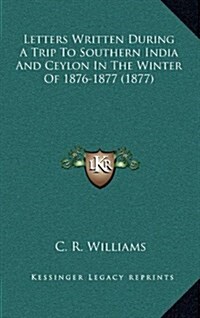 Letters Written During a Trip to Southern India and Ceylon in the Winter of 1876-1877 (1877) (Hardcover)