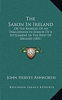 The Saxon in Ireland: Or the Rambles of an Englishman in Search of a Settlement in the West of Ireland (1851) (Hardcover)