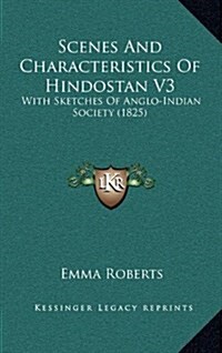 Scenes And Characteristics Of Hindostan V3: With Sketches Of Anglo-Indian Society (1825) (Hardcover)