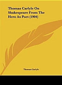 Thomas Carlyle on Shakespeare from the Hero as Poet (1904) (Hardcover)
