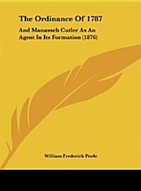 The Ordinance of 1787: And Manasseh Cutler as an Agent in Its Formation (1876) (Hardcover)