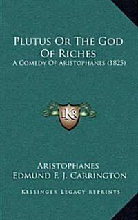 Plutus or the God of Riches: A Comedy of Aristophanes (1825) (Hardcover)