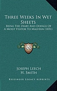 Three Weeks in Wet Sheets: Being the Diary and Doings of a Moist Visitor to Malvern (1851) (Hardcover)