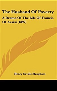 The Husband of Poverty: A Drama of the Life of Francis of Assisi (1897) (Hardcover)