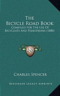 The Bicycle Road Book: Compiled for the Use of Bicyclists and Pedestrians (1880) (Hardcover)