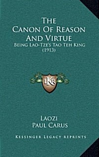 The Canon of Reason and Virtue: Being Lao-Tzes Tao Teh King (1913) (Hardcover)