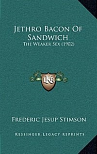 Jethro Bacon of Sandwich: The Weaker Sex (1902) (Hardcover)