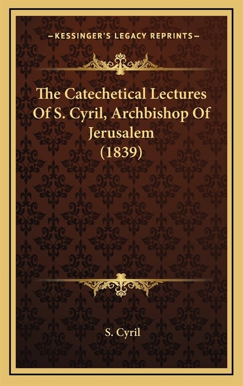 The Catechetical Lectures Of S. Cyril, Archbishop Of Jerusalem (1839) (Hardcover)