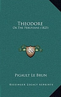 Theodore: Or the Peruvians (1825) (Hardcover)