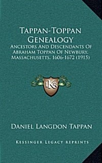 Tappan-Toppan Genealogy: Ancestors and Descendants of Abraham Toppan of Newbury, Massachusetts, 1606-1672 (1915) (Hardcover)