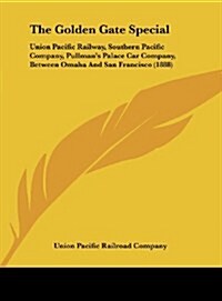 The Golden Gate Special: Union Pacific Railway, Southern Pacific Company, Pullmans Palace Car Company, Between Omaha and San Francisco (1888) (Hardcover)