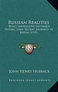 Russian Realities: Being Impressions Gathered During Some Recent Journeys in Russia (1915) (Hardcover)