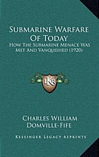 Submarine Warfare of Today: How the Submarine Menace Was Met and Vanquished (1920) (Hardcover)