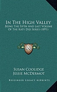 In the High Valley: Being the Fifth and Last Volume of the Katy Did Series (1891) (Hardcover)