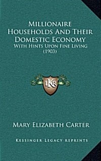 Millionaire Households and Their Domestic Economy: With Hints Upon Fine Living (1903) (Hardcover)