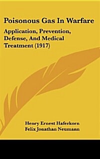 Poisonous Gas in Warfare: Application, Prevention, Defense, and Medical Treatment (1917) (Hardcover)