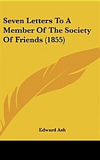 Seven Letters to a Member of the Society of Friends (1855) (Hardcover)