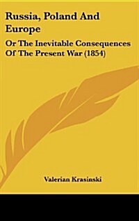 Russia, Poland and Europe: Or the Inevitable Consequences of the Present War (1854) (Hardcover)