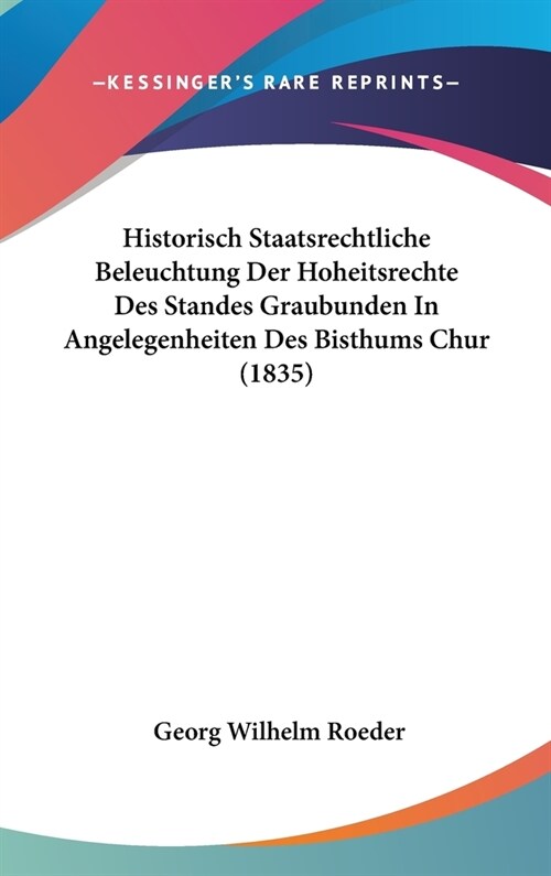 Historisch Staatsrechtliche Beleuchtung Der Hoheitsrechte Des Standes Graubunden in Angelegenheiten Des Bisthums Chur (1835) (Hardcover)