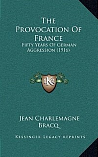 The Provocation of France: Fifty Years of German Aggression (1916) (Hardcover)