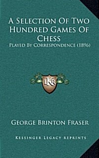 A Selection of Two Hundred Games of Chess: Played by Correspondence (1896) (Hardcover)