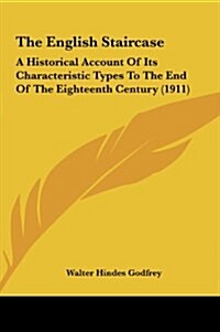 The English Staircase: A Historical Account of Its Characteristic Types to the End of the Eighteenth Century (1911) (Hardcover)