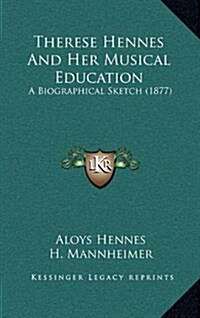 Therese Hennes and Her Musical Education: A Biographical Sketch (1877) (Hardcover)