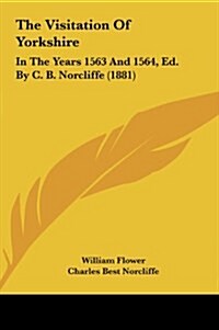 The Visitation of Yorkshire: In the Years 1563 and 1564, Ed. by C. B. Norcliffe (1881) (Hardcover)