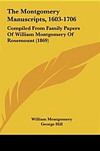 The Montgomery Manuscripts, 1603-1706: Compiled from Family Papers of William Montgomery of Rosemount (1869) (Hardcover)