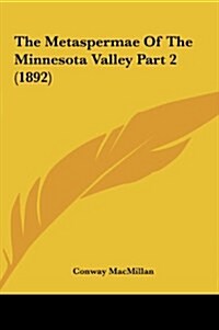 The Metaspermae of the Minnesota Valley Part 2 (1892) (Hardcover)