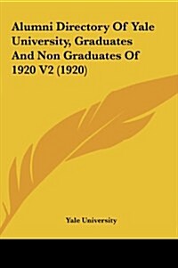 Alumni Directory of Yale University, Graduates and Non Graduates of 1920 V2 (1920) (Hardcover)