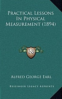 Practical Lessons in Physical Measurement (1894) (Hardcover)