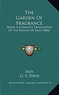 The Garden of Fragrance: Being a Complete Translation of the Bostan of Sadi (1882) (Hardcover)