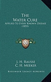 The Water Cure: Applied to Every Known Disease (1855) (Hardcover)