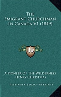 The Emigrant Churchman in Canada V1 (1849) (Hardcover)