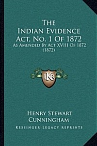 The Indian Evidence ACT, No. 1 of 1872: As Amended by ACT XVIII of 1872 (1872) (Hardcover)