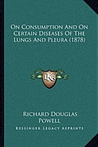 On Consumption and on Certain Diseases of the Lungs and Pleura (1878) (Hardcover)