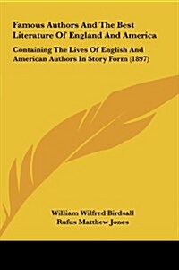 Famous Authors and the Best Literature of England and America: Containing the Lives of English and American Authors in Story Form (1897) (Hardcover)