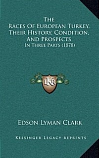 The Races of European Turkey, Their History, Condition, and Prospects: In Three Parts (1878) (Hardcover)