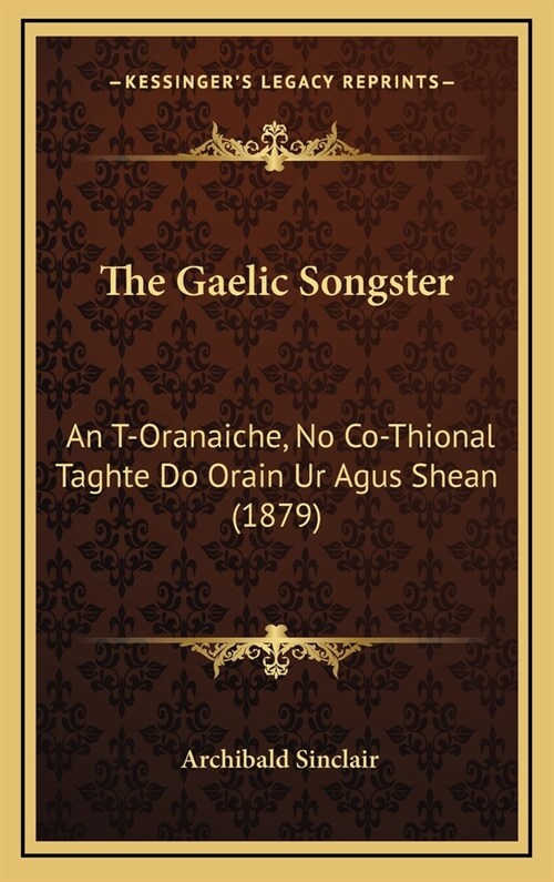The Gaelic Songster: An T-Oranaiche, No Co-Thional Taghte Do Orain Ur Agus Shean (1879) (Hardcover)