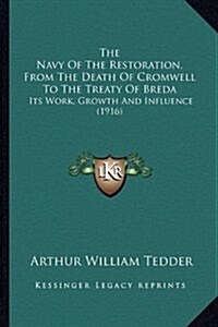 The Navy of the Restoration, from the Death of Cromwell to the Treaty of Breda: Its Work, Growth and Influence (1916) (Hardcover)